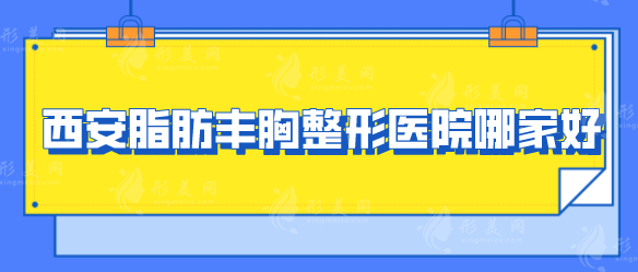 西安脂肪豐胸整形醫(yī)院哪家好？各大醫(yī)院基本介紹來襲