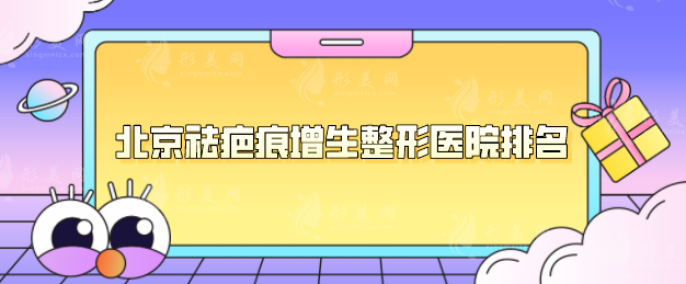 北京祛疤痕增生整形醫(yī)院排名，北醫(yī)三院、畫美等口碑不錯(cuò)