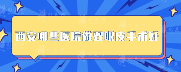 西安哪些醫(yī)院做雙眼皮手術(shù)好 ？高口碑醫(yī)院名單一覽