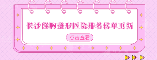 長沙隆胸整形醫(yī)院排名榜單更新，醫(yī)院排行榜單公布一覽！