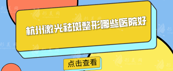 杭州激光祛斑整形哪些醫(yī)院好？五家當(dāng)?shù)厝肆λ]好評醫(yī)院分享