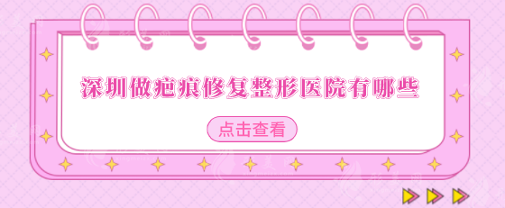 深圳做疤痕修復(fù)整形醫(yī)院有哪些？TOP榜前5強(qiáng)名單揭曉