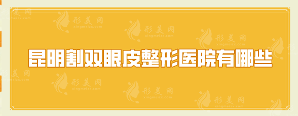 昆明割雙眼皮整形醫(yī)院有哪些？排行榜前五口碑推薦，一起來看看