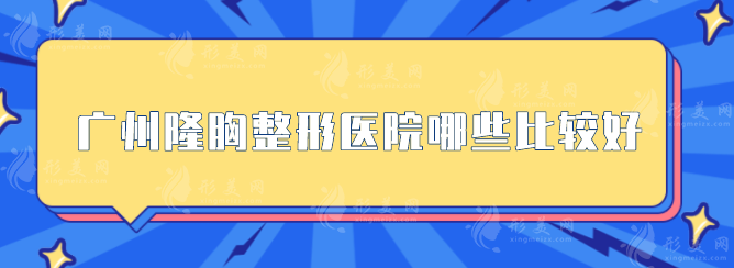 廣州隆胸整形醫(yī)院哪些比較好？上榜的機(jī)構(gòu)備受業(yè)界好評