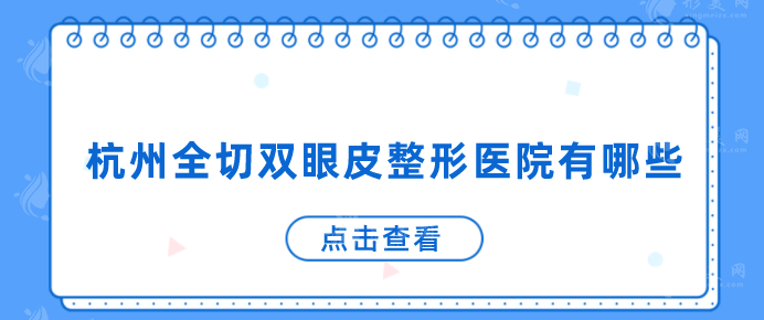 杭州全切雙眼皮整形醫(yī)院有哪些？性價比以及口碑好的醫(yī)院推薦