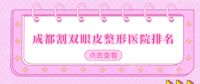 成都割雙眼皮整形醫(yī)院排名，優(yōu)選熱門醫(yī)院名單，當?shù)厝肆λ]