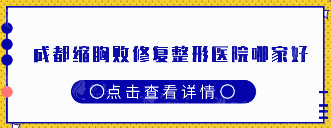 成都縮胸敗修復(fù)整形醫(yī)院哪家好？華西醫(yī)院、華美紫馨等上榜