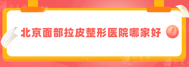 北京面部拉皮整形醫(yī)院哪家好？前五口碑醫(yī)院名單匯總
