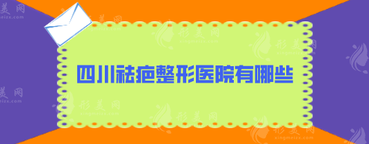 四川祛疤整形醫(yī)院有哪些？實(shí)力醫(yī)院出爐，5家口碑名單一覽