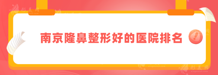 南京隆鼻整形好的醫(yī)院排名，個個性價比高、技術(shù)信得過