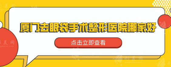 廈門去眼袋手術(shù)整形醫(yī)院哪家好？揭曉五家口碑好的醫(yī)院