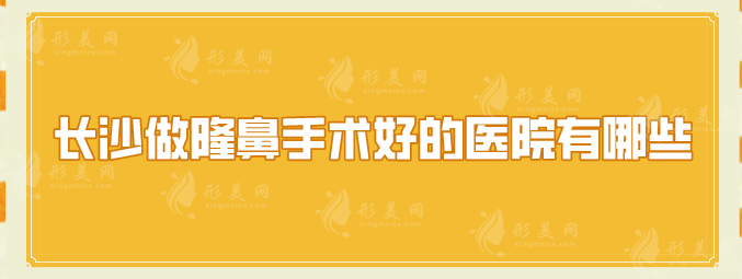 長沙做隆鼻手術(shù)好的醫(yī)院有哪些？上榜理由公開，好評出眾