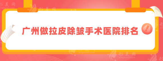 廣州做拉皮除皺手術(shù)醫(yī)院排名，五家專業(yè)好評醫(yī)院詳情介紹