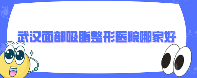 武漢面部吸脂整形醫(yī)院哪家好？藝星、仁愛時光等上榜