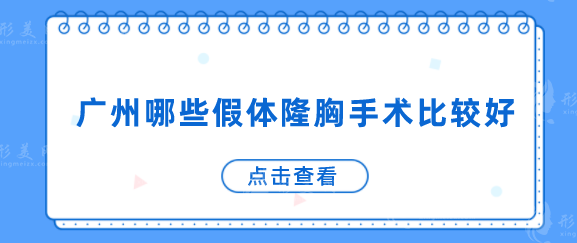 廣州哪些假體隆胸手術比較好？排名榜臻選口碑前五，當地人力薦