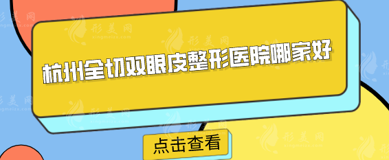 杭州全切雙眼皮整形醫(yī)院哪家好？實(shí)力前五醫(yī)院信息公布