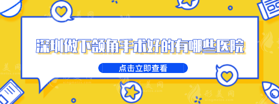 深圳做下頜角手術(shù)好的有哪些醫(yī)院？上榜的醫(yī)院都是熱門之選!