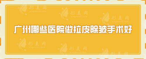 廣州哪些醫(yī)院做拉皮除皺手術(shù)好？口碑嚴選醫(yī)院在線一覽