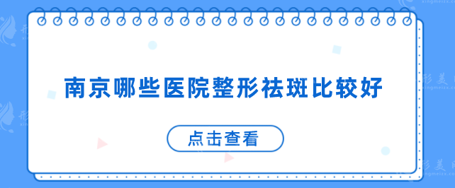 南京哪些醫(yī)院整形祛斑比較好？匯總本地5家正規(guī)醫(yī)美機(jī)構(gòu)