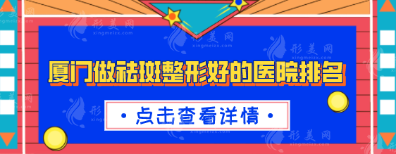 廈門做祛斑整形好的醫(yī)院排名，2025年全新榜單公布