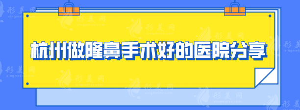 杭州做隆鼻手術(shù)好的醫(yī)院分享，TOP榜單火熱發(fā)布，一起看看