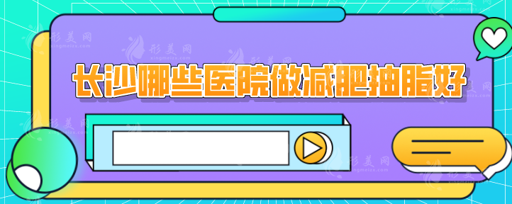 長沙哪些醫(yī)院做減肥抽脂好？5家專業(yè)實力醫(yī)院在線一覽