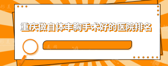 重慶做自體豐胸手術(shù)好的醫(yī)院排名，5家口碑嚴選醫(yī)院分享
