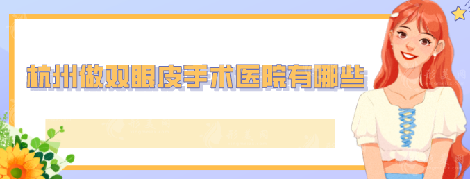 杭州做雙眼皮手術(shù)醫(yī)院有哪些？實(shí)力前五醫(yī)院信息公布