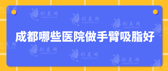 成都哪些醫(yī)院做手臂吸脂好？正規(guī)醫(yī)院信息奉上，當(dāng)?shù)厝肆λ]