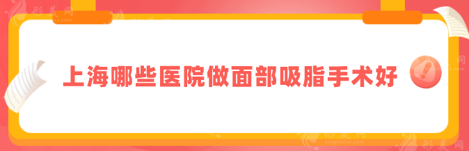 上海哪些醫(yī)院做面部吸脂手術好？上海九院、時光等人氣頗高
