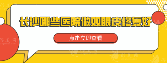 長(zhǎng)沙哪些醫(yī)院做雙眼皮修復(fù)好？上榜醫(yī)院個(gè)個(gè)實(shí)力口碑兼具