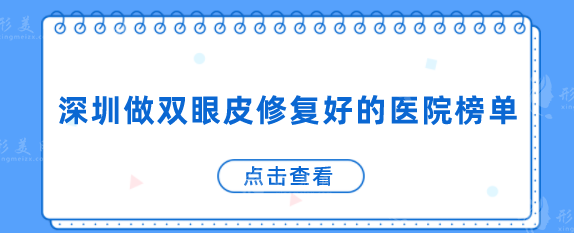深圳做雙眼皮修復(fù)好的醫(yī)院榜單，其中這5家口碑比較好