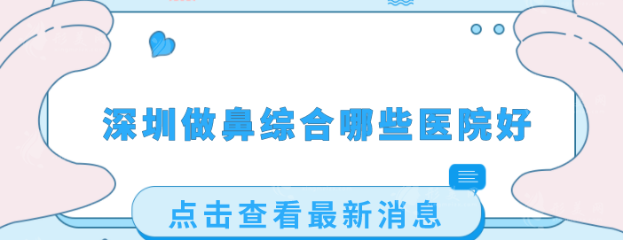 深圳做鼻綜合哪些醫(yī)院好？2025口碑點(diǎn)評(píng)，當(dāng)?shù)厝肆λ]