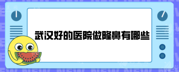 武漢好的醫(yī)院做隆鼻有哪些？五家醫(yī)院技術(shù)口碑均在線