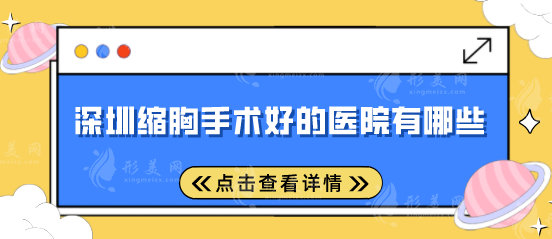 深圳縮胸手術(shù)好的醫(yī)院有哪些？多家實(shí)力醫(yī)院在線pk