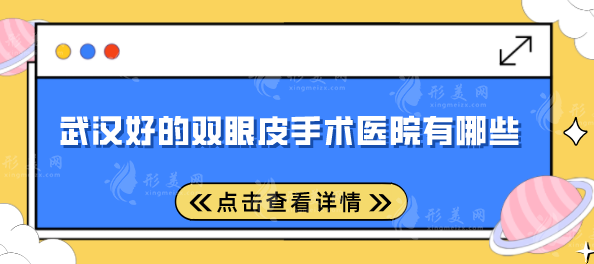 武漢好的雙眼皮手術(shù)醫(yī)院有哪些？專業(yè)&口碑排行榜在線分享