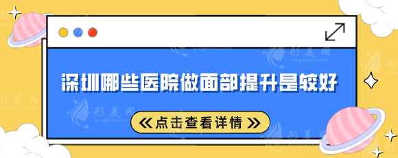 深圳哪些醫(yī)院做面部提升是較好？盤點(diǎn)5家當(dāng)?shù)睾每诒t(yī)院